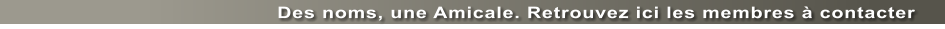 Des noms, une Amicale. Retrouvez ici les membres  contacter