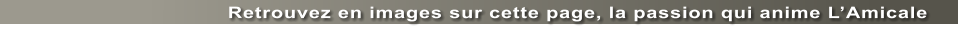 Retrouvez en images sur cette page, la passion qui anime LAmicale